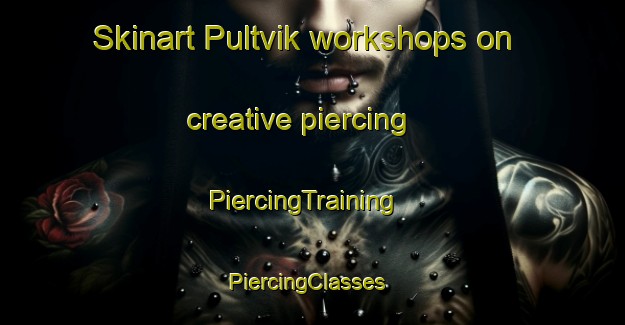 Skinart Pultvik workshops on creative piercing | PiercingTraining | PiercingClasses | SkinartTraining-Sweden