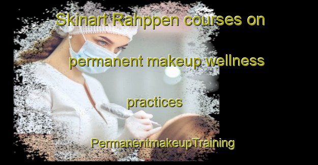 Skinart Rahppen courses on permanent makeup wellness practices | PermanentmakeupTraining | PermanentmakeupClasses | SkinartTraining-Sweden
