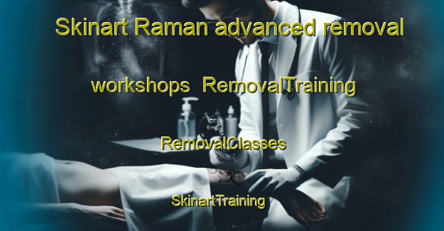 Skinart Raman advanced removal workshops | RemovalTraining | RemovalClasses | SkinartTraining-Sweden