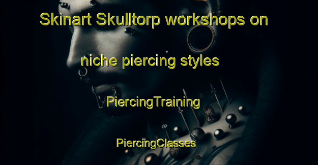 Skinart Skulltorp workshops on niche piercing styles | PiercingTraining | PiercingClasses | SkinartTraining-Sweden