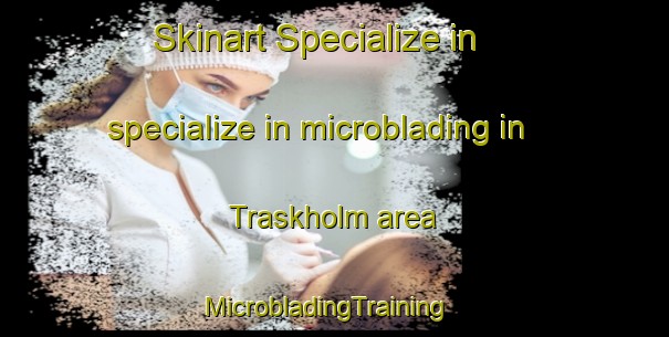 Skinart Specialize in specialize in microblading in Traskholm area | MicrobladingTraining | MicrobladingClasses | SkinartTraining-Sweden