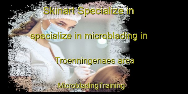 Skinart Specialize in specialize in microblading in Troenningenaes area | MicrobladingTraining | MicrobladingClasses | SkinartTraining-Sweden
