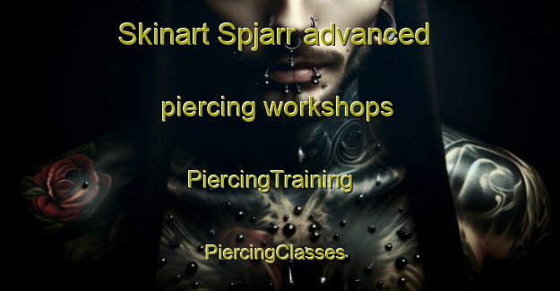 Skinart Spjarr advanced piercing workshops | PiercingTraining | PiercingClasses | SkinartTraining-Sweden