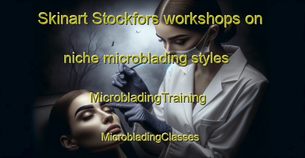Skinart Stockfors workshops on niche microblading styles | MicrobladingTraining | MicrobladingClasses | SkinartTraining-Sweden