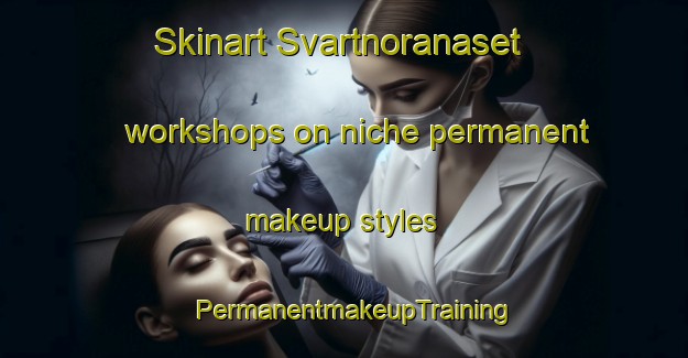 Skinart Svartnoranaset workshops on niche permanent makeup styles | PermanentmakeupTraining | PermanentmakeupClasses | SkinartTraining-Sweden
