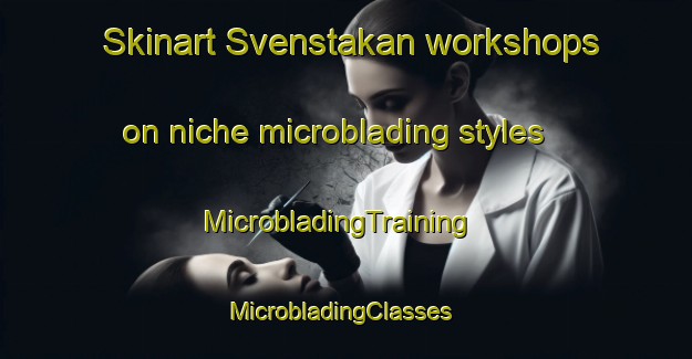 Skinart Svenstakan workshops on niche microblading styles | MicrobladingTraining | MicrobladingClasses | SkinartTraining-Sweden