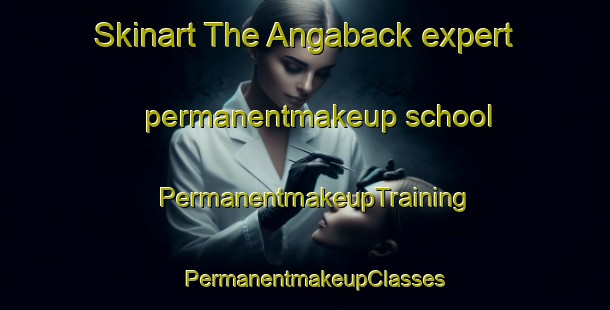 Skinart The Angaback expert permanentmakeup school | PermanentmakeupTraining | PermanentmakeupClasses | SkinartTraining-Sweden