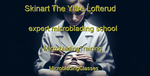 Skinart The Yttre Lofterud expert microblading school | MicrobladingTraining | MicrobladingClasses | SkinartTraining-Sweden