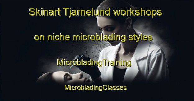Skinart Tjarnelund workshops on niche microblading styles | MicrobladingTraining | MicrobladingClasses | SkinartTraining-Sweden
