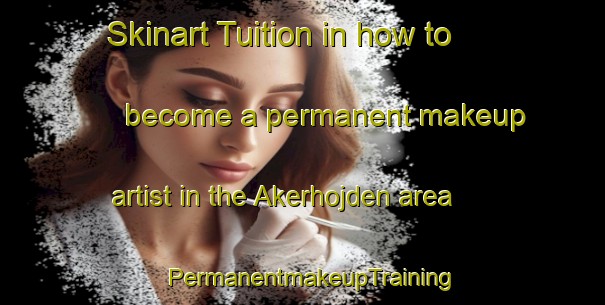 Skinart Tuition in how to become a permanent makeup artist in the Akerhojden area | PermanentmakeupTraining | PermanentmakeupClasses | SkinartTraining-Sweden
