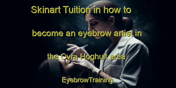 Skinart Tuition in how to become an eyebrow artist in the Ovra Hoghult area | EyebrowTraining | EyebrowClasses | SkinartTraining-Sweden