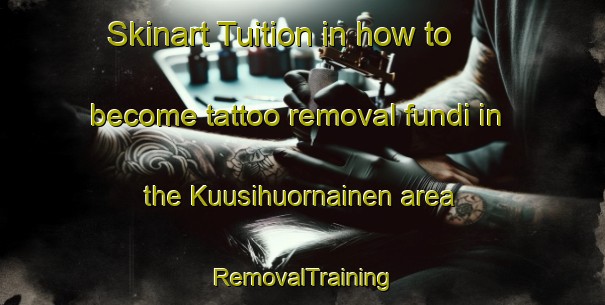 Skinart Tuition in how to become tattoo removal fundi in the Kuusihuornainen area | RemovalTraining | RemovalClasses | SkinartTraining-Sweden