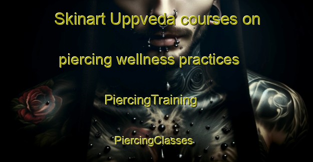 Skinart Uppveda courses on piercing wellness practices | PiercingTraining | PiercingClasses | SkinartTraining-Sweden