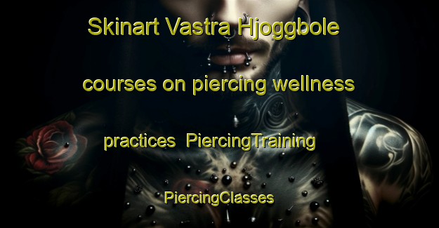 Skinart Vastra Hjoggbole courses on piercing wellness practices | #PiercingTraining #PiercingClasses #SkinartTraining-Sweden