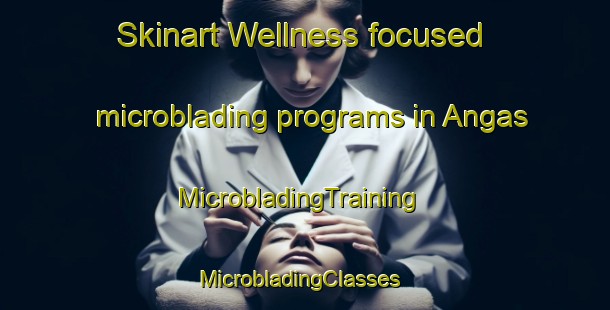 Skinart Wellness-focused microblading programs in Angas | MicrobladingTraining | MicrobladingClasses | SkinartTraining-Sweden