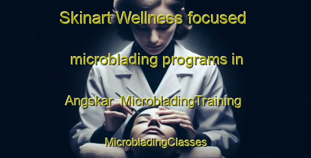 Skinart Wellness-focused microblading programs in Angskar | #MicrobladingTraining #MicrobladingClasses #SkinartTraining-Sweden