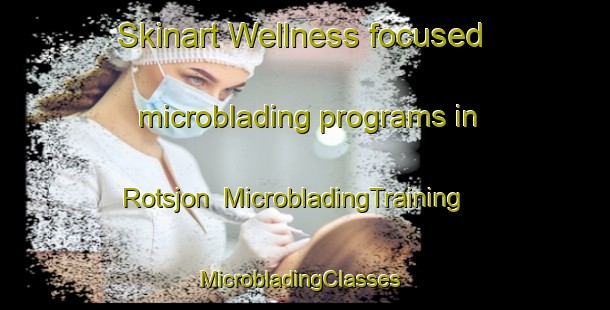 Skinart Wellness-focused microblading programs in Rotsjon | MicrobladingTraining | MicrobladingClasses | SkinartTraining-Sweden