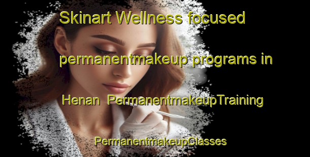Skinart Wellness-focused permanentmakeup programs in Henan | PermanentmakeupTraining | PermanentmakeupClasses | SkinartTraining-Sweden