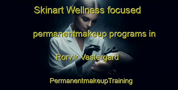 Skinart Wellness-focused permanentmakeup programs in Rorvik Vastergard | PermanentmakeupTraining | PermanentmakeupClasses | SkinartTraining-Sweden
