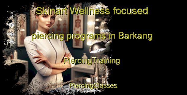 Skinart Wellness-focused piercing programs in Barkang | #PiercingTraining #PiercingClasses #SkinartTraining-Sweden