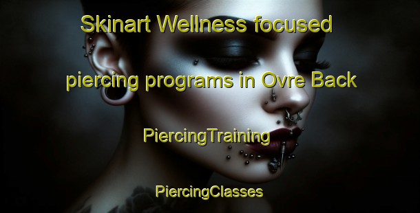 Skinart Wellness-focused piercing programs in Ovre Back | #PiercingTraining #PiercingClasses #SkinartTraining-Sweden