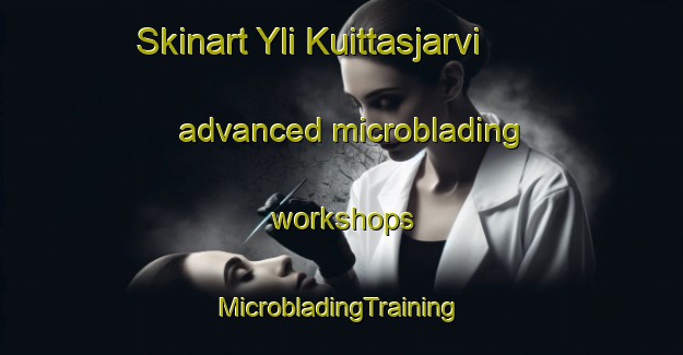 Skinart Yli Kuittasjarvi advanced microblading workshops | #MicrobladingTraining #MicrobladingClasses #SkinartTraining-Sweden