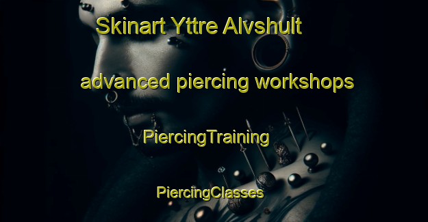 Skinart Yttre Alvshult advanced piercing workshops | PiercingTraining | PiercingClasses | SkinartTraining-Sweden