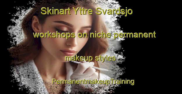 Skinart Yttre Svardsjo workshops on niche permanent makeup styles | PermanentmakeupTraining | PermanentmakeupClasses | SkinartTraining-Sweden
